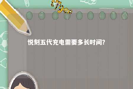 悦刻五代充电需要多长时间
？ 